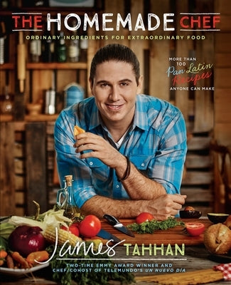The Homemade Chef: Ordinary Ingredients for Extraordinary Food: A Cookbook by Tahhan, James