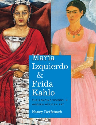 María Izquierdo and Frida Kahlo: Challenging Visions in Modern Mexican Art by Deffebach, Nancy