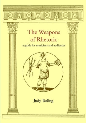 The Weapons of Rhetoric: a guide for musicians and audiences by Tarling, Judy