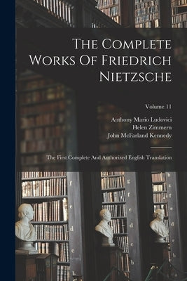 The Complete Works Of Friedrich Nietzsche: The First Complete And Authorized English Translation; Volume 11 by Nietzsche, Friedrich Wilhelm