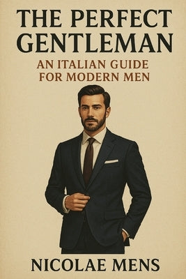 The perfect Gentleman: An italian guide for modern man by Mens, Nicolae