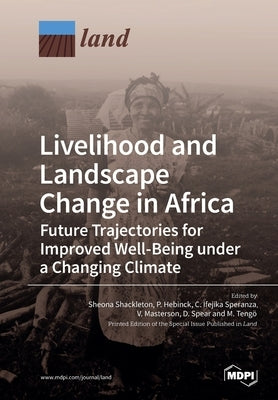 Livelihood and Landscape Change in Africa: Future Trajectories for Improved Well-Being under a Changing Climate by Shackleton, Sheona