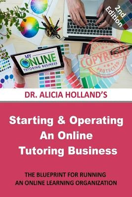 Starting and Operating an Online Tutoring Business: The Blueprint for Running an Online Learning Organization by Holland, Alicia