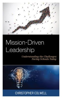 Mission-Driven Leadership: Understanding the Challenges Facing Schools Today by Colwell, Christopher