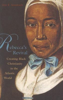 Rebecca's Revival: Creating Black Christianity in the Atlantic World by Sensbach, Jon F.