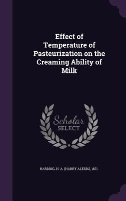 Effect of Temperature of Pasteurization on the Creaming Ability of Milk by Harding, H. a. (Harry Alexis) 1871-