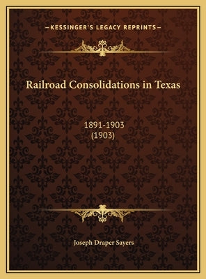 Railroad Consolidations in Texas: 1891-1903 (1903) by Sayers, Joseph Draper