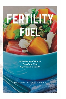 Fertility Fuel: A 30 Day Meal Plan to Transform Your Reproductive Health by C. Galloway, Melanie