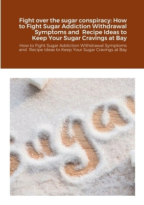Fight over the sugar conspiracy: How to Fight Sugar Addiction Withdrawal Symptoms and Recipe Ideas to Keep Your Sugar Cravings at Bay: How to Fight Su by Williams, Linda