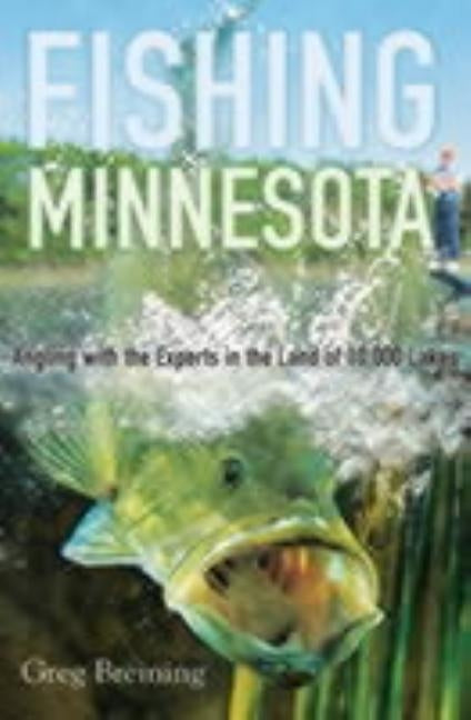 Fishing Minnesota: Angling with the Experts in the Land of 10,000 Lakes by Breining, Greg