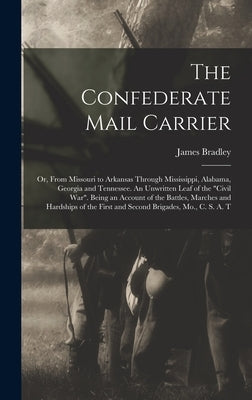The Confederate Mail Carrier; or, From Missouri to Arkansas Through Mississippi, Alabama, Georgia and Tennessee. An Unwritten Leaf of the "Civil War". by Bradley, James