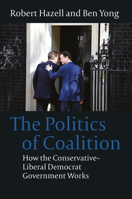 Politics of Coalition: How the Conservative - Liberal Democrat Government Works by Hazell, Robert