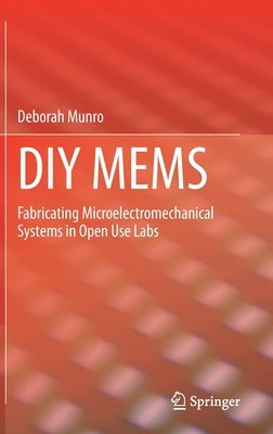 DIY Mems: Fabricating Microelectromechanical Systems in Open Use Labs by Munro, Deborah