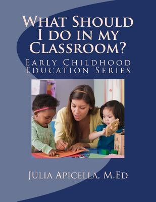 What Should I do in my Classroom? by Apicella M. Ed, Julia