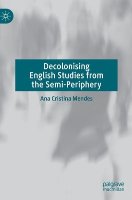 Decolonising English Studies from the Semi-Periphery by Mendes, Ana Cristina