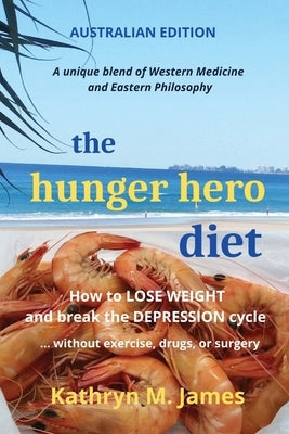 The Hunger Hero Diet: How to Lose Weight and Break the Depression Cycle - Without Exercise, Drugs, or Surgery (Australian Edition) by James, Kathryn M.