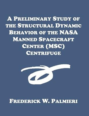 A Preliminary Study of the Structural Dynamic Behavior of the NASA Manned Spacecraft Center (MSC) Centrifuge by Palmieri, Frederick W.
