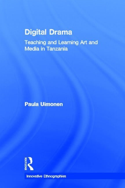 Digital Drama: Teaching and Learning Art and Media in Tanzania by Uimonen, Paula