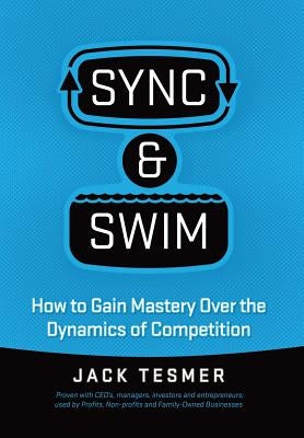 Sync & Swim!: How to gain Mastery over the dynamics of competition by Tesmer, Jack