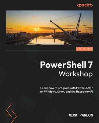 PowerShell 7 Workshop: Learn how to program with PowerShell 7 on Windows, Linux, and the Raspberry Pi by Parlow, Nick