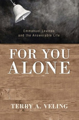 For You Alone: Emmanuel Levinas and the Answerable Life by Veling, Terry A.