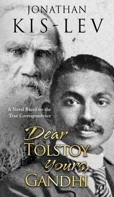 Dear Tolstoy, Yours Gandhi: A Novel Based on the True Correspondence by Kis-Lev, Jonathan