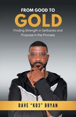 From Good to Gold: Finding Strength in Setbacks and Purpose in the Process by Bryan, Dave C.