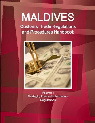 Maldives Customs, Trade Regulations and Procedures Handbook Volume 1 Strategic, Practical Information, Regulations by Ibp, Inc
