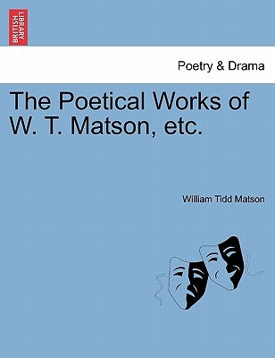 The Poetical Works of W. T. Matson, etc. by Matson, William Tidd