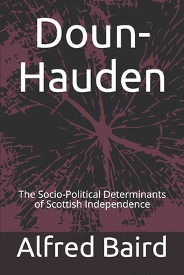 Doun-Hauden: The Socio-Political Determinants of Scottish Independence by Baird, Alfred