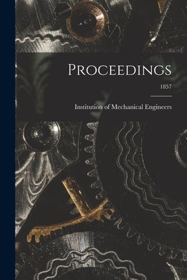 Proceedings; 1857 by Institution of Mechanical Engineers (