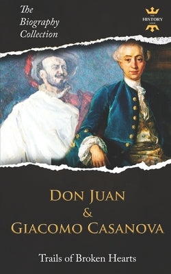 Don Juan and Giacomo Casanova: Trails of Broken Hearts. The Biography Collection. by Hour, The History