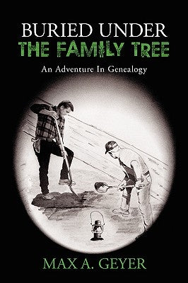 Buried Under the Family Tree: An Adventure in Genealogy by Geyer, Max A.