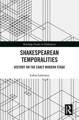 Shakespearean Temporalities: History on the Early Modern Stage by Lammers, Lukas