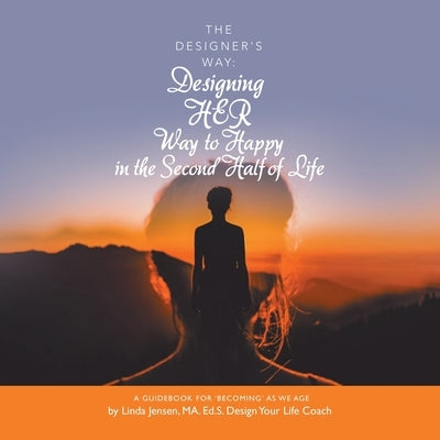 The Designer's Way: Designing Her Way to Happy in the Second Half of Life: A Guidebook for 'Becoming' as We Age by Jensen Ma Ed S., Linda