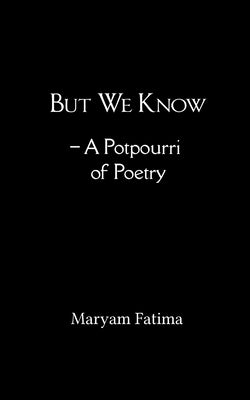But We Know - A Potpourri of Poetry by Fatima, Maryam