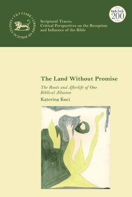 The Land Without Promise: The Roots and Afterlife of One Biblical Allusion by Koci, Katerina