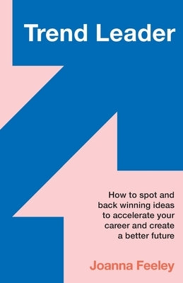 Trend Leader: How to Spot and Back Winning Ideas to Accelerate Your Career and Create a Better Future by Feeley, Joanna