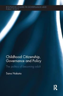 Childhood Citizenship, Governance and Policy: The politics of becoming adult by Nakata, Sana