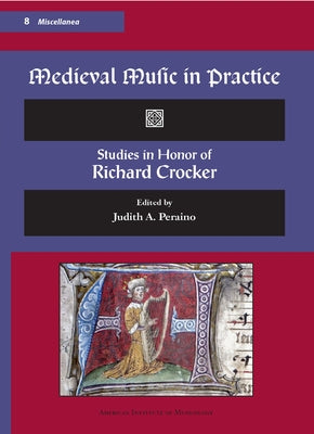 Misc 8. Medieval Music in Practice. Studies in Honor of Richard Crocker. Edited by Judith A. Peraino.: Volume 8 by Peraino, Judith A.
