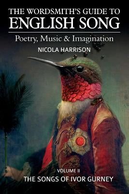 The Wordsmith's Guide to English Song: Poetry, Music & Imagination Volume II: The Songs of Ivor Gurney by Harrison, Nicola