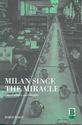Milan Since the Miracle: City, Culture and Identity by Foot, John