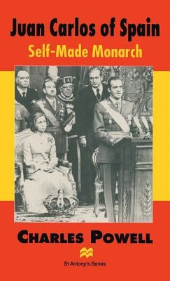 Juan Carlos of Spain: Self-Made Monarch by Powell, Charles