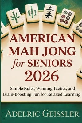 American Mah Jong for Seniors 2026: Simple Rules, Winning Tactics, and Brain-Boosting Fun for Relaxed Learning by Geissler, Adelric