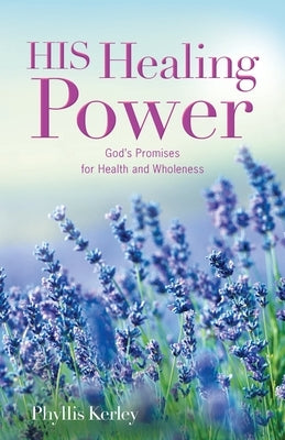 HIS Healing Power: God's Promises for Health and Wholeness by Kerley, Phyllis