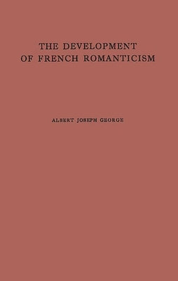 The Development of French Romanticism: The Impact of the Industrial Revolution on Literature by George, Albert Joseph