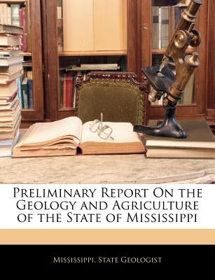 Preliminary Report on the Geology and Agriculture of the State of Mississippi by Mississippi State Geologist