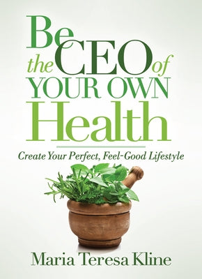 Be the CEO of Your Own Health: Create Your Perfect, Feel-Good Lifestyle by Kline, Maria Teresa
