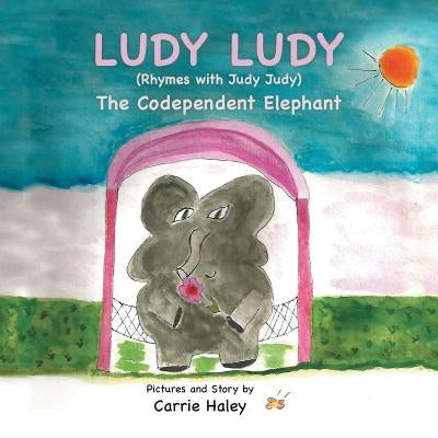 Ludy Ludy: The Codependent Elephant by Haley, Carrie