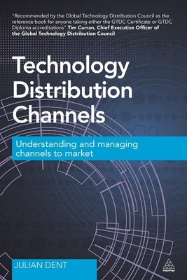 Technology Distribution Channels: Understanding and Managing Channels to Market by Dent, Julian